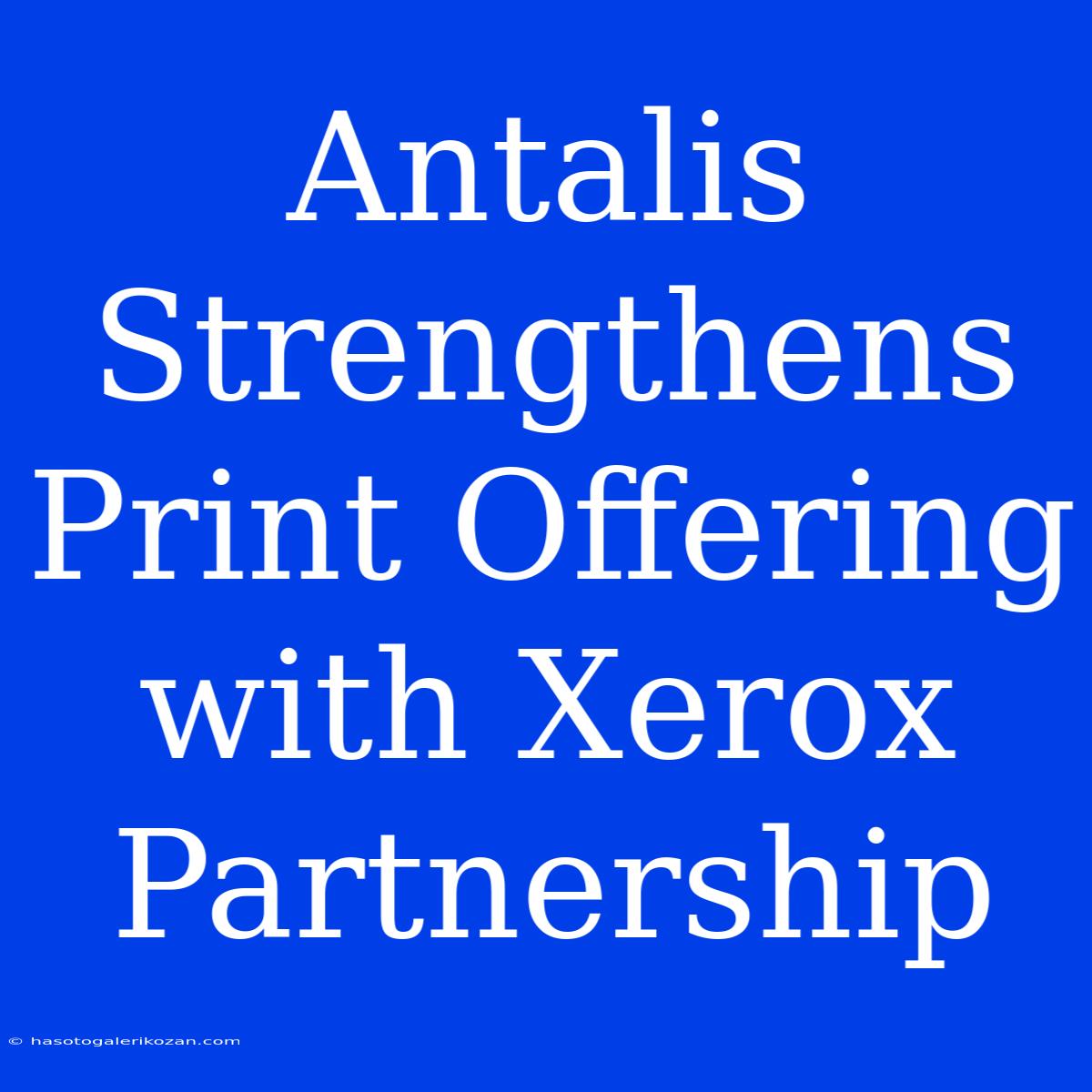 Antalis Strengthens Print Offering With Xerox Partnership