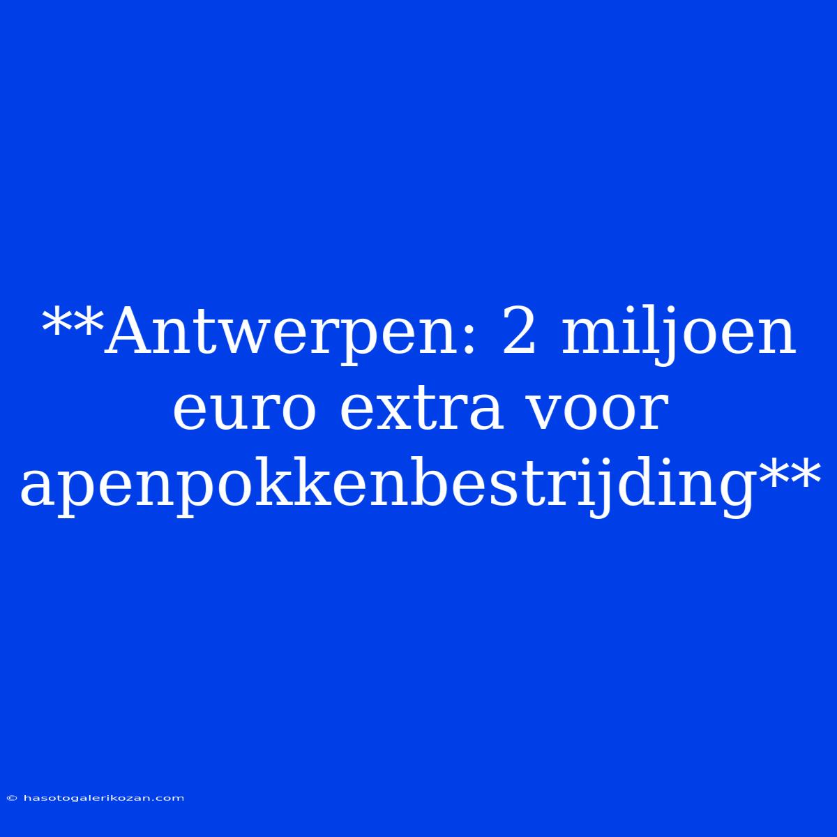 **Antwerpen: 2 Miljoen Euro Extra Voor Apenpokkenbestrijding**