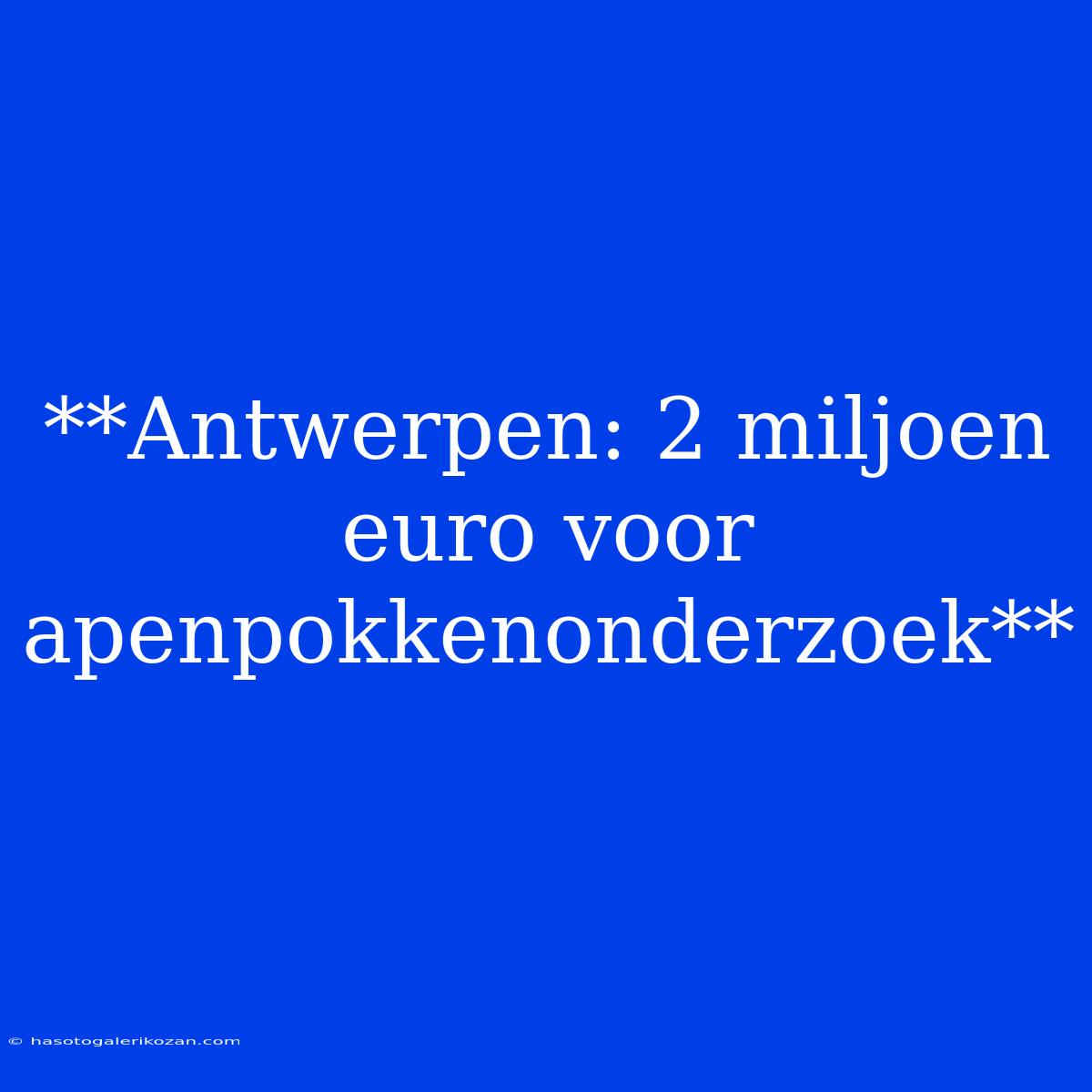 **Antwerpen: 2 Miljoen Euro Voor Apenpokkenonderzoek**