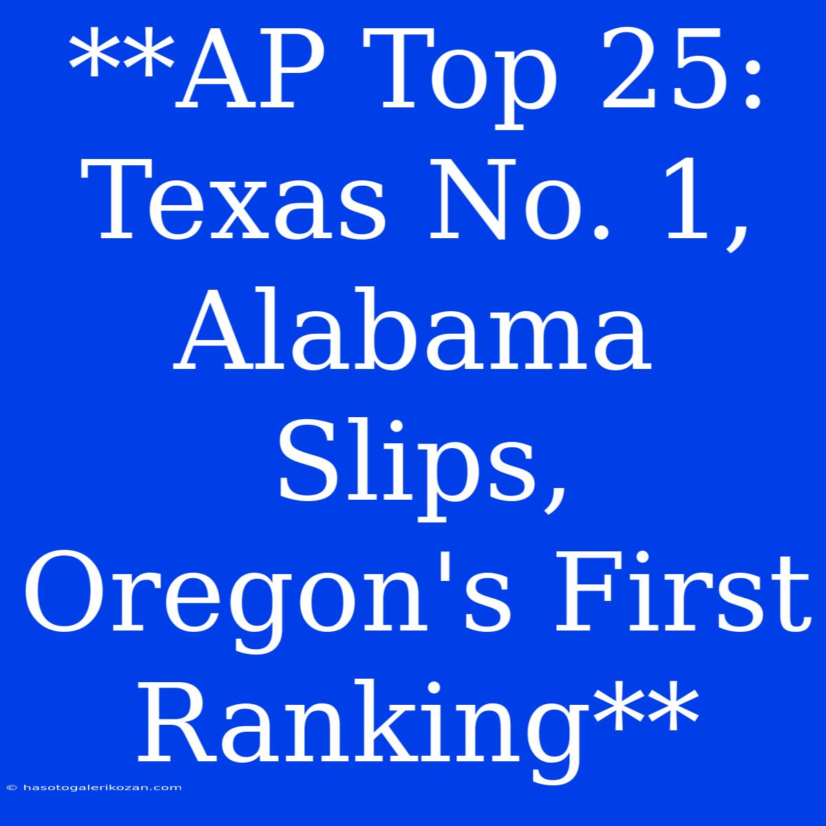 **AP Top 25: Texas No. 1, Alabama Slips, Oregon's First Ranking**