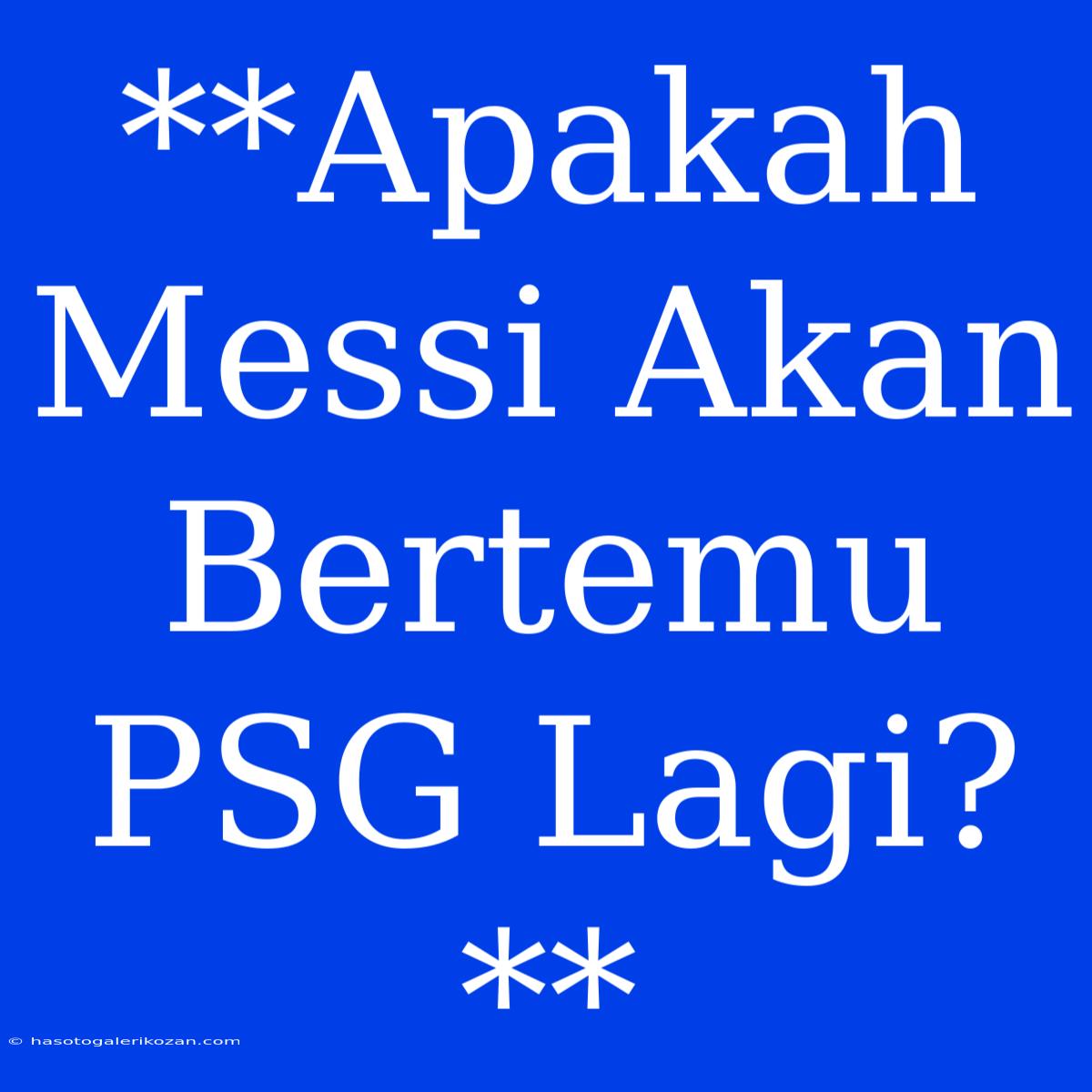 **Apakah Messi Akan Bertemu PSG Lagi?**