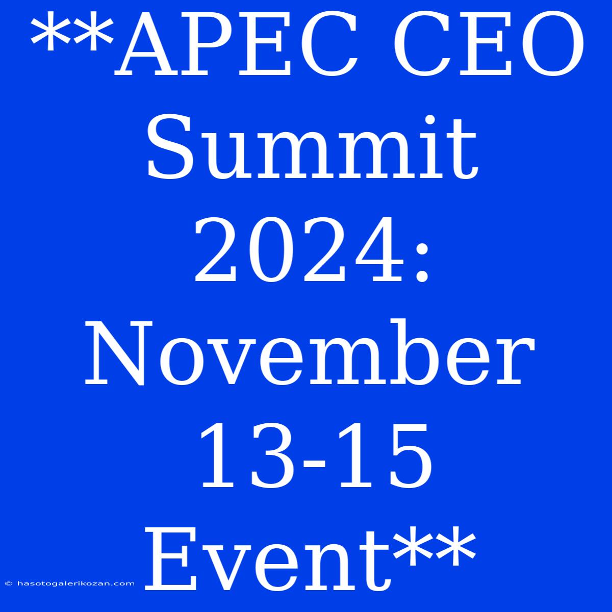 **APEC CEO Summit 2024: November 13-15 Event**