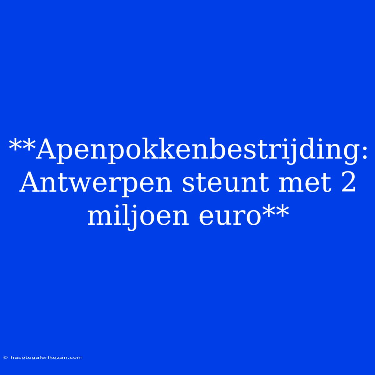 **Apenpokkenbestrijding: Antwerpen Steunt Met 2 Miljoen Euro**