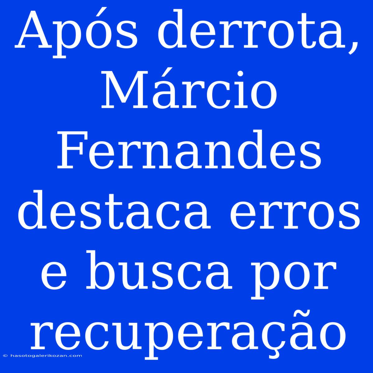 Após Derrota, Márcio Fernandes Destaca Erros E Busca Por Recuperação