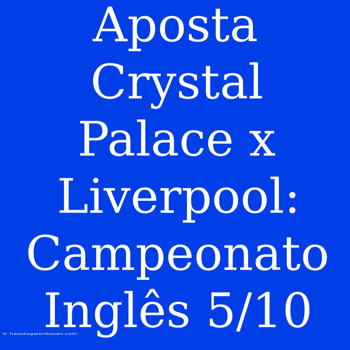 Aposta Crystal Palace X Liverpool: Campeonato Inglês 5/10