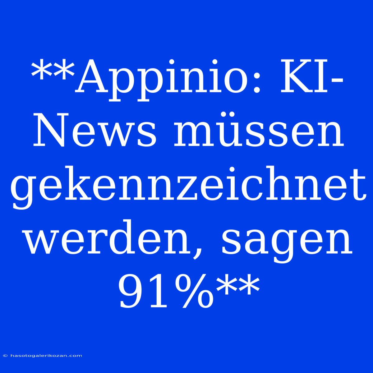 **Appinio: KI-News Müssen Gekennzeichnet Werden, Sagen 91%**