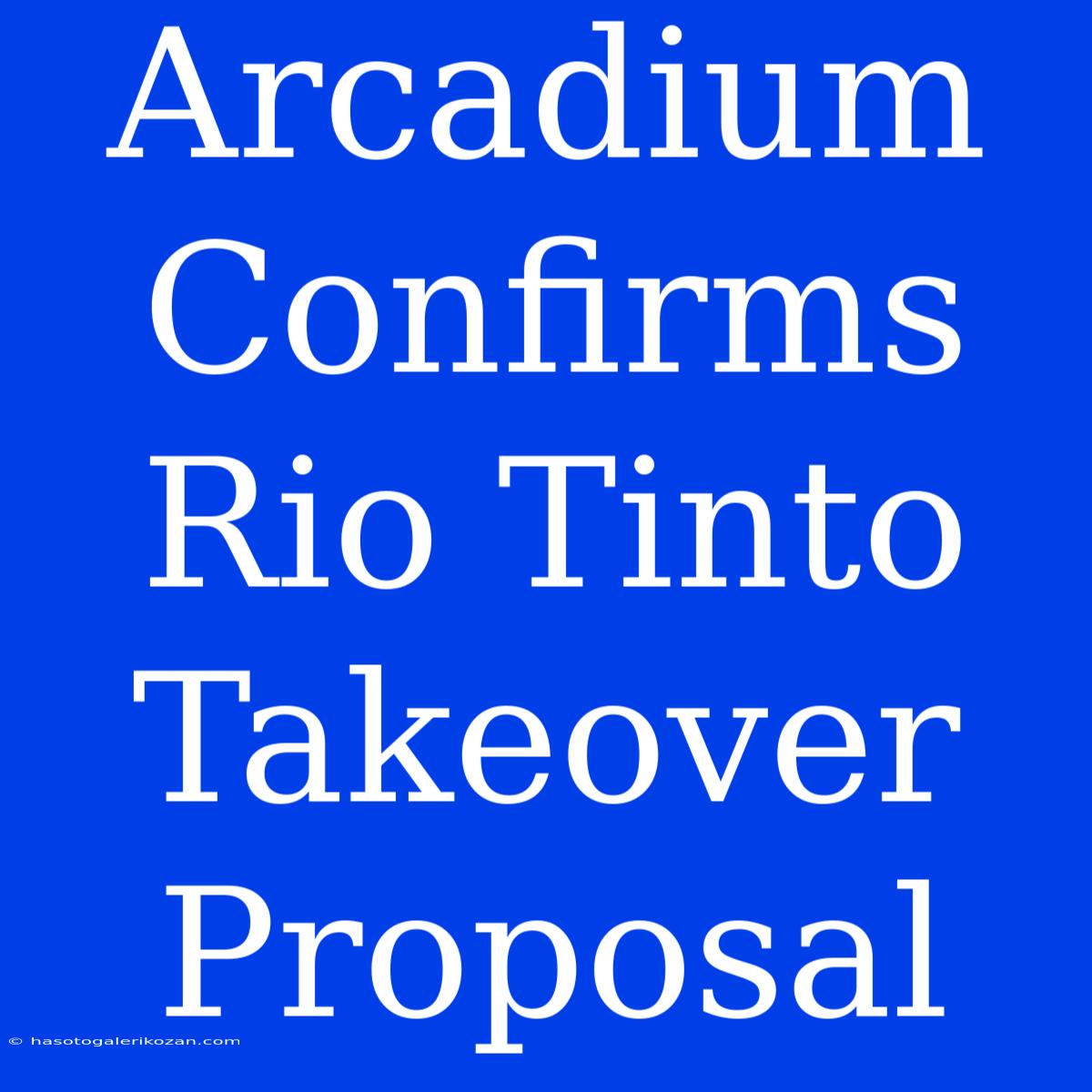 Arcadium Confirms Rio Tinto Takeover Proposal