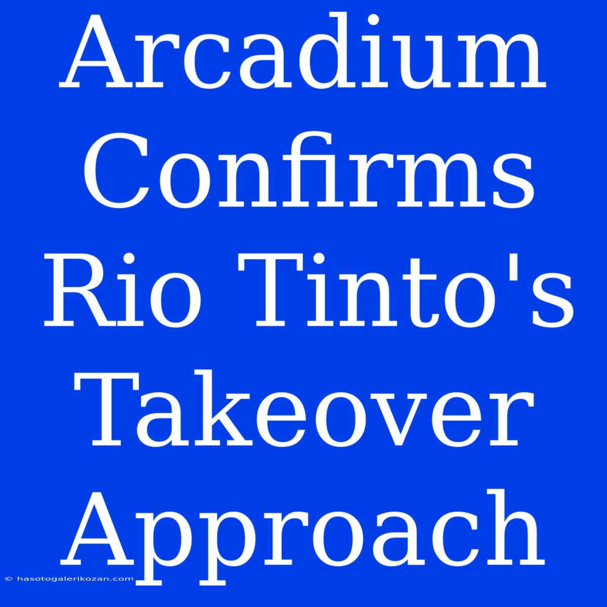 Arcadium Confirms Rio Tinto's Takeover Approach