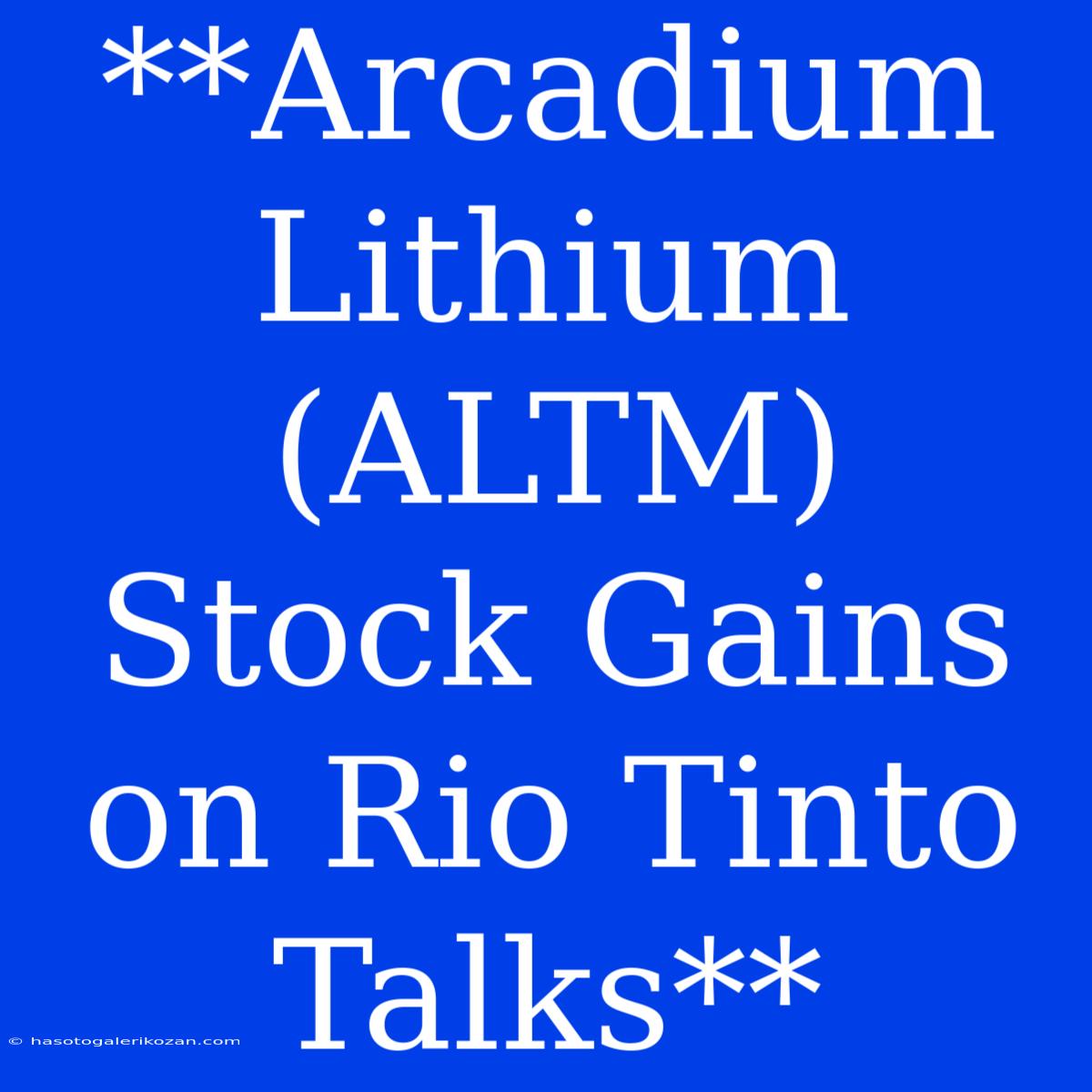 **Arcadium Lithium (ALTM) Stock Gains On Rio Tinto Talks**