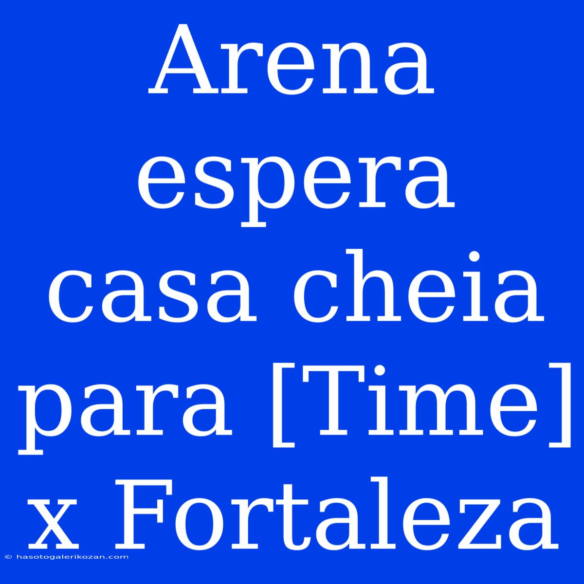 Arena Espera Casa Cheia Para [Time] X Fortaleza