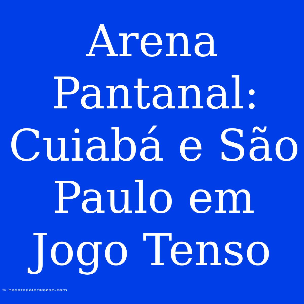 Arena Pantanal: Cuiabá E São Paulo Em Jogo Tenso