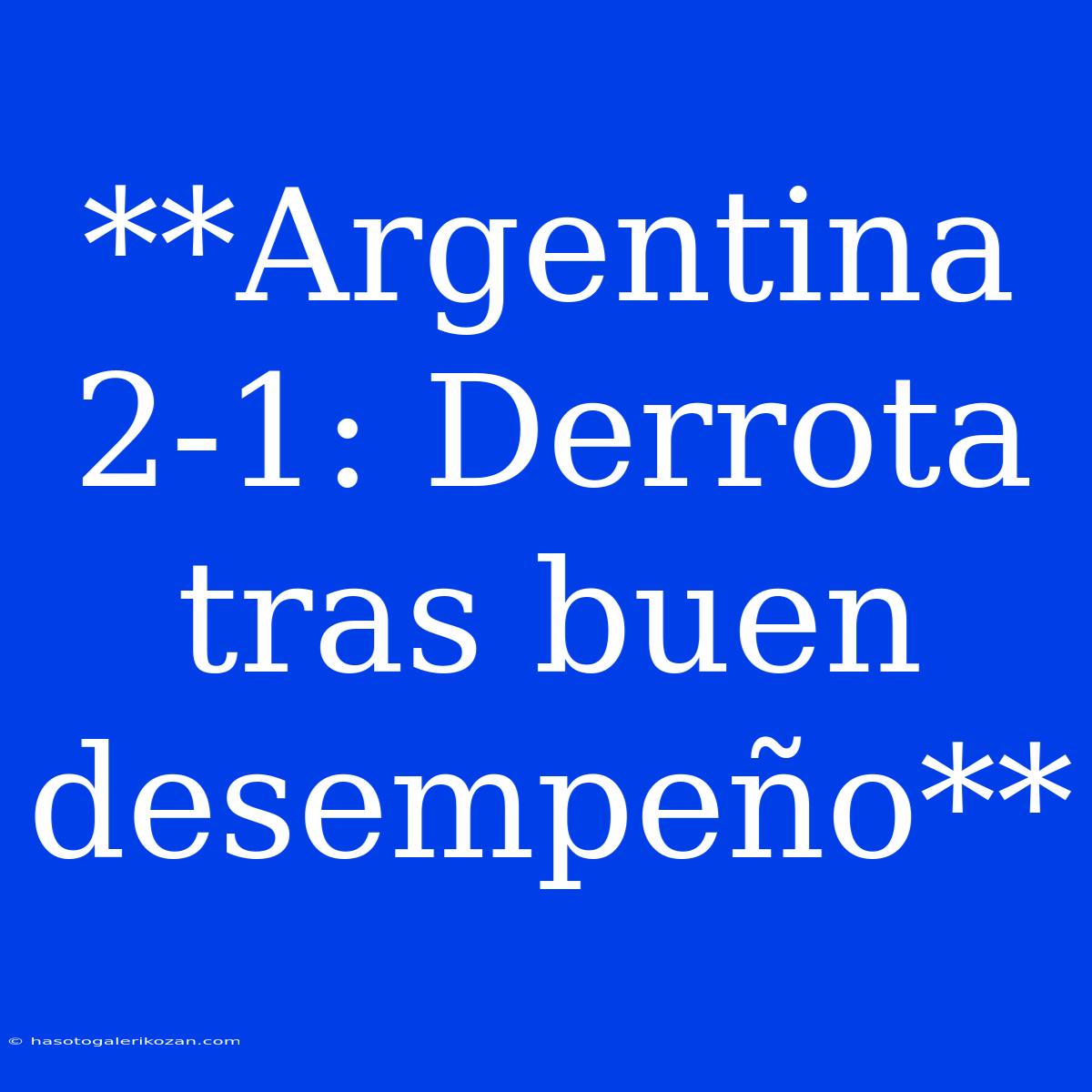 **Argentina 2-1: Derrota Tras Buen Desempeño**