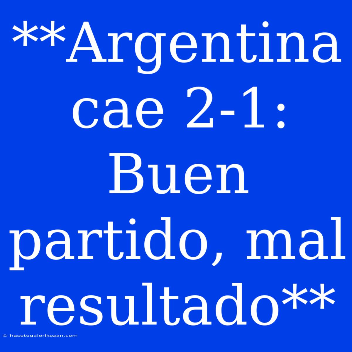 **Argentina Cae 2-1: Buen Partido, Mal Resultado**