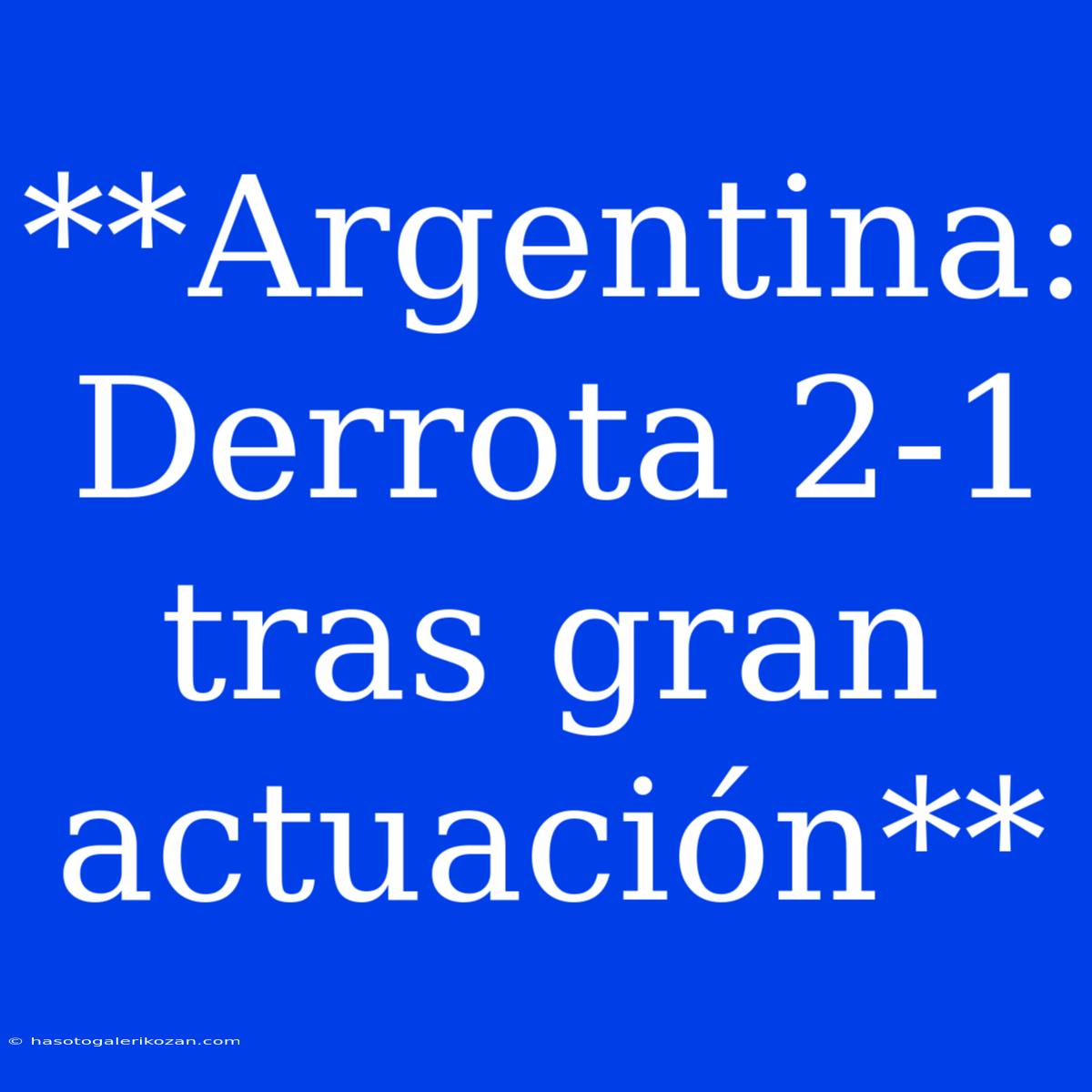 **Argentina: Derrota 2-1 Tras Gran Actuación**