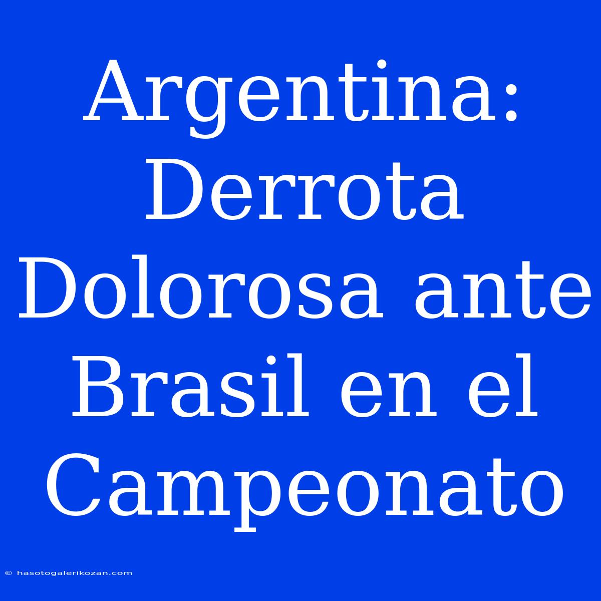 Argentina: Derrota Dolorosa Ante Brasil En El Campeonato