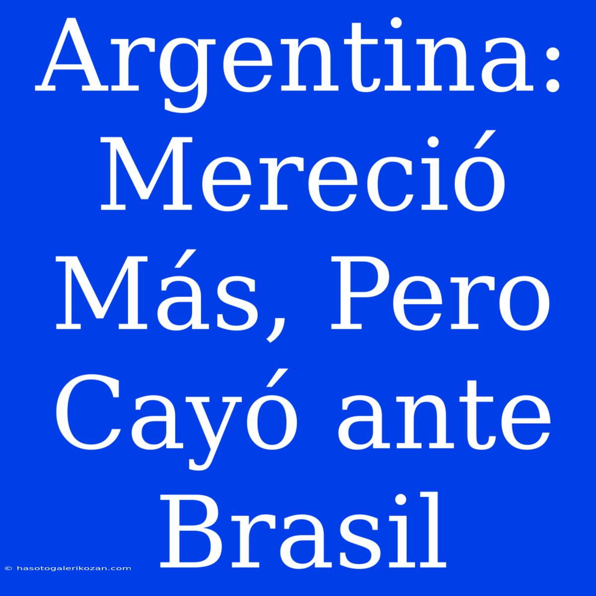 Argentina: Mereció Más, Pero Cayó Ante Brasil