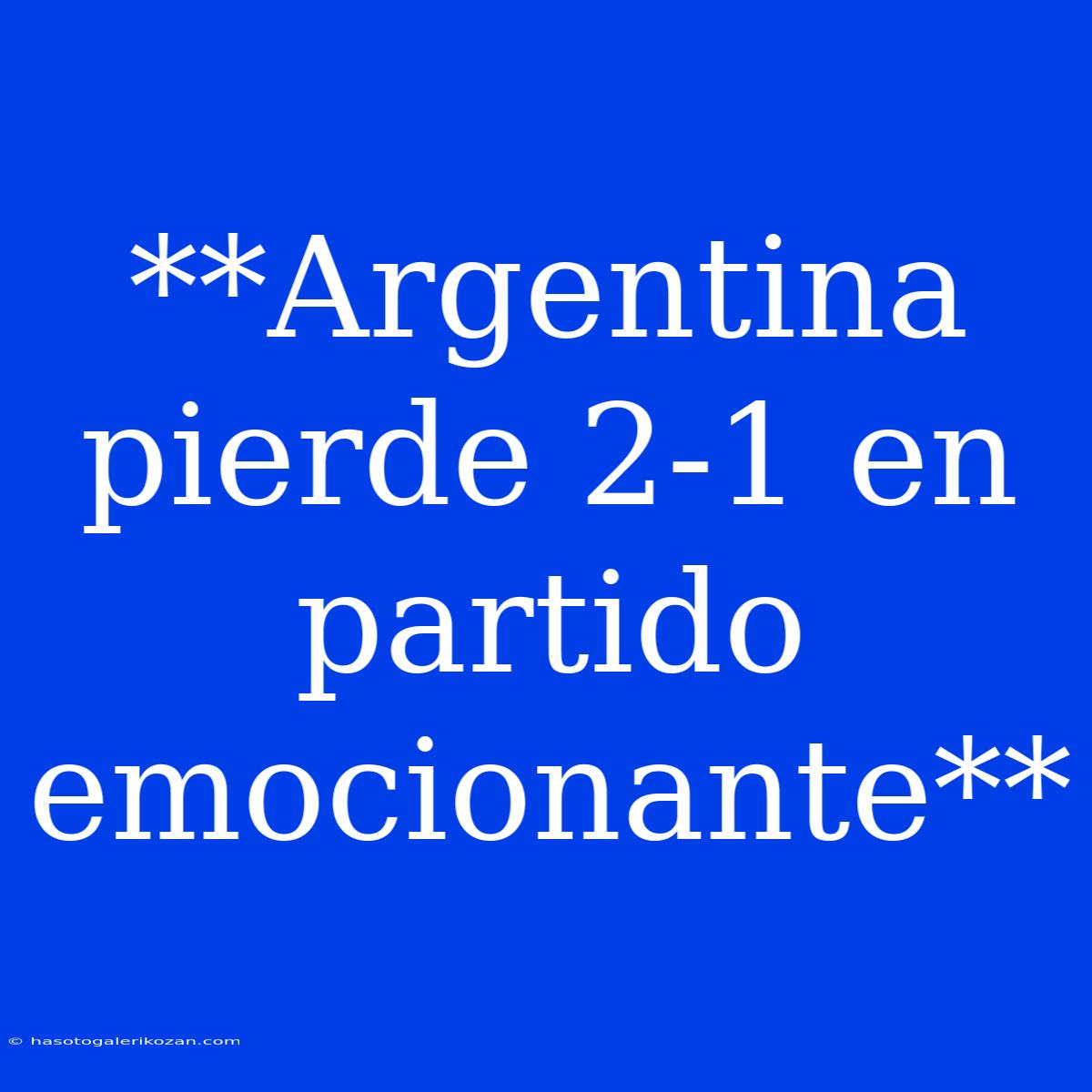 **Argentina Pierde 2-1 En Partido Emocionante**