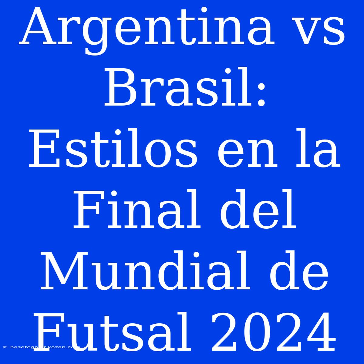 Argentina Vs Brasil: Estilos En La Final Del Mundial De Futsal 2024