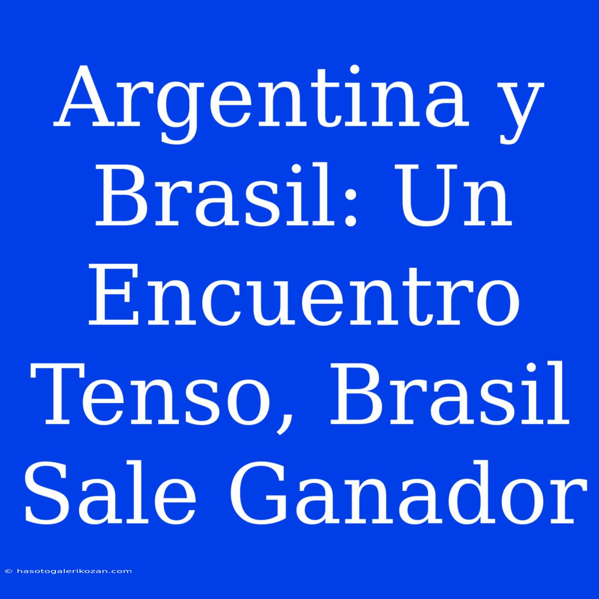 Argentina Y Brasil: Un Encuentro Tenso, Brasil Sale Ganador 