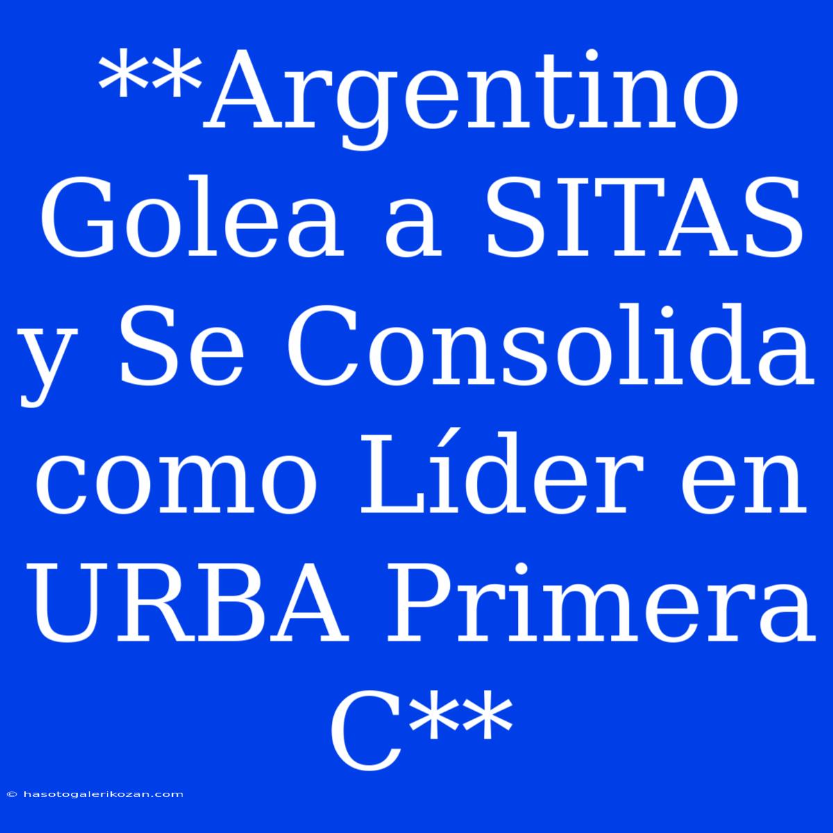 **Argentino Golea A SITAS Y Se Consolida Como Líder En URBA Primera C**