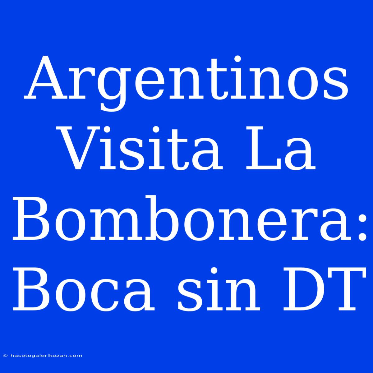 Argentinos Visita La Bombonera: Boca Sin DT 