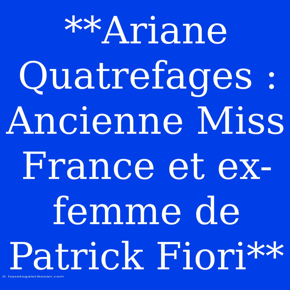 **Ariane Quatrefages : Ancienne Miss France Et Ex-femme De Patrick Fiori**