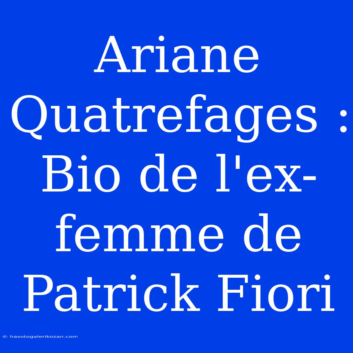 Ariane Quatrefages : Bio De L'ex-femme De Patrick Fiori