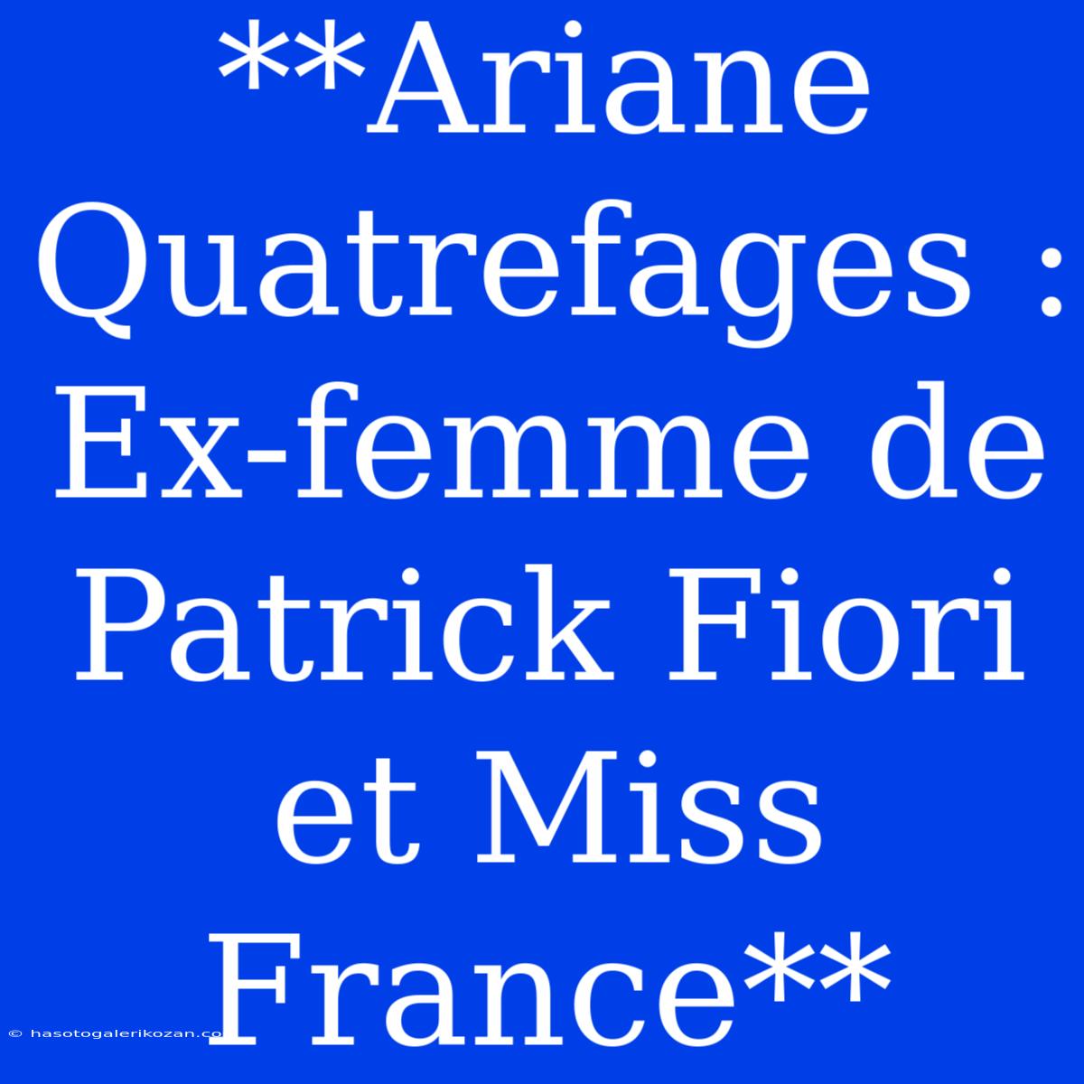 **Ariane Quatrefages : Ex-femme De Patrick Fiori Et Miss France**