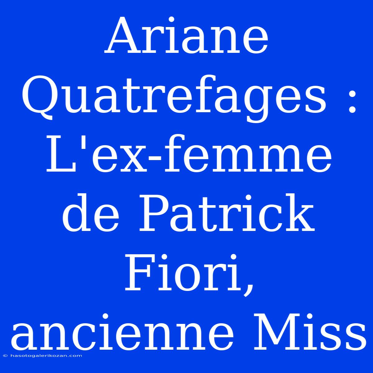 Ariane Quatrefages : L'ex-femme De Patrick Fiori, Ancienne Miss