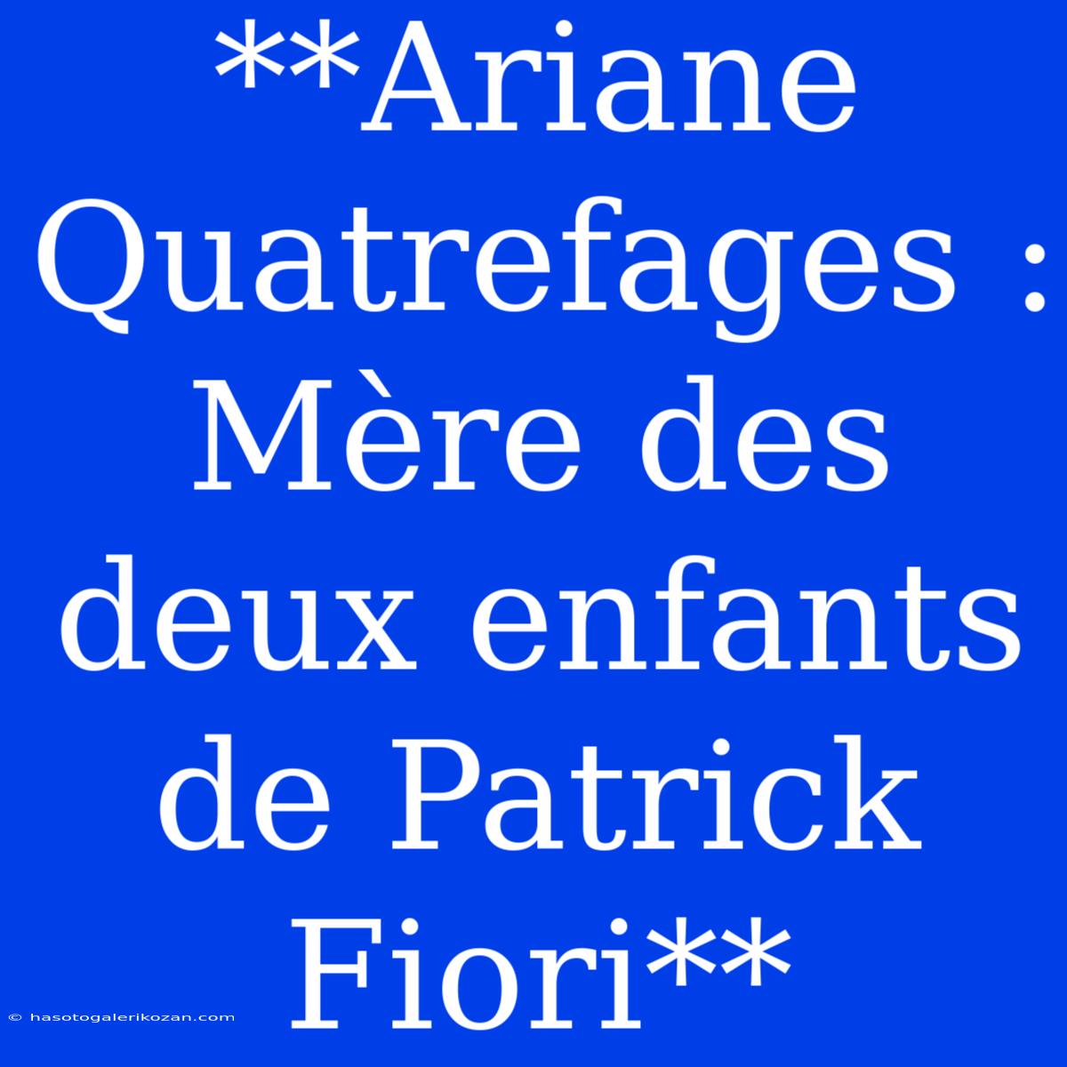 **Ariane Quatrefages : Mère Des Deux Enfants De Patrick Fiori**