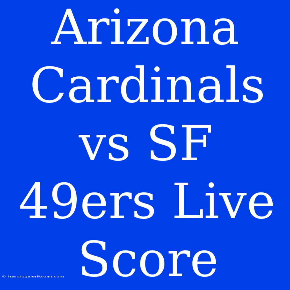 Arizona Cardinals Vs SF 49ers Live Score