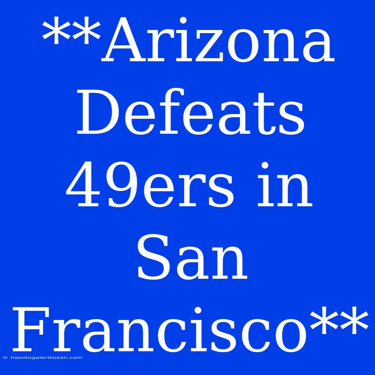 **Arizona Defeats 49ers In San Francisco**