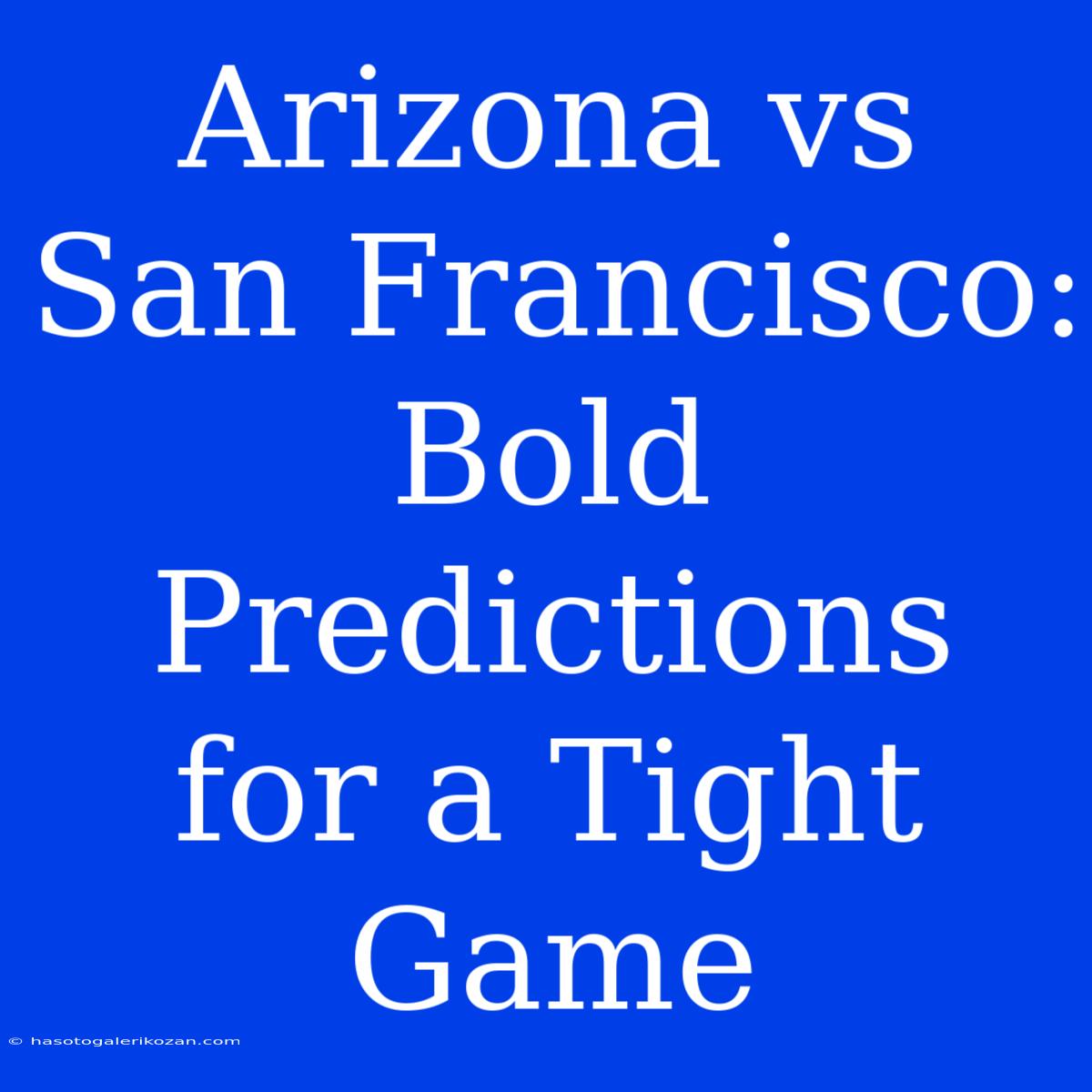 Arizona Vs San Francisco:  Bold Predictions For A Tight Game