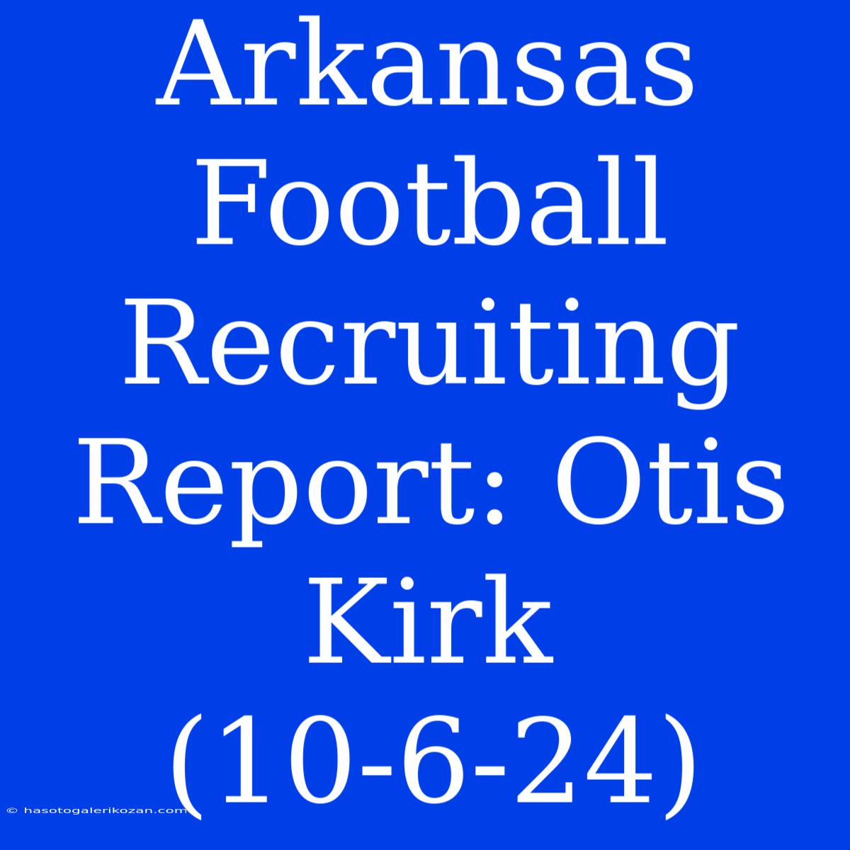 Arkansas Football Recruiting Report: Otis Kirk (10-6-24)