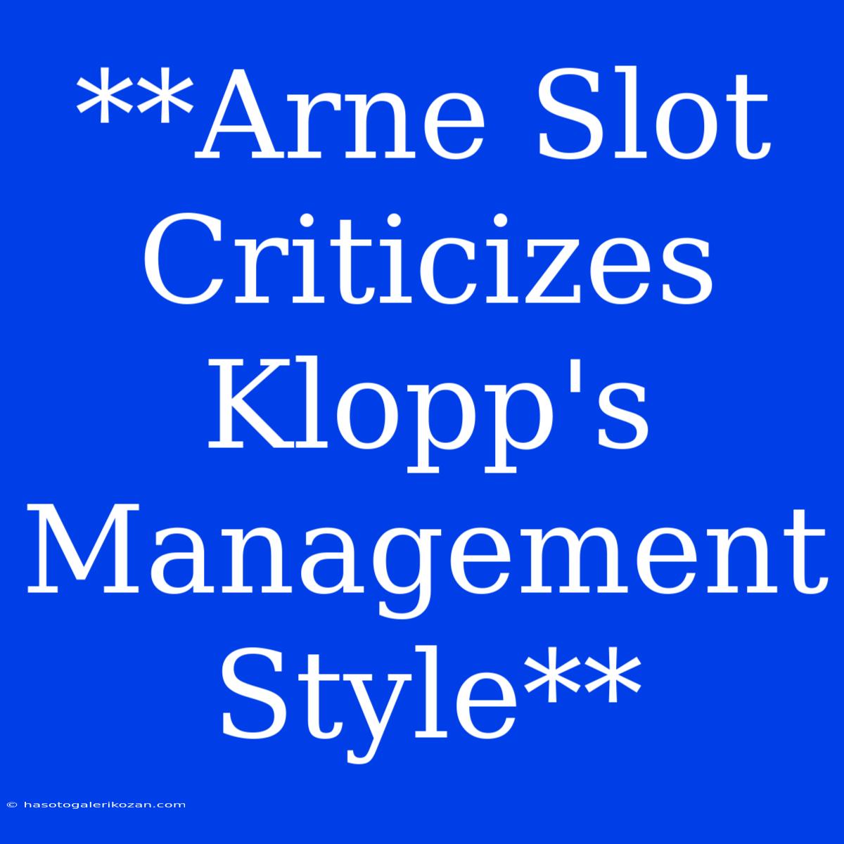 **Arne Slot Criticizes Klopp's Management Style**