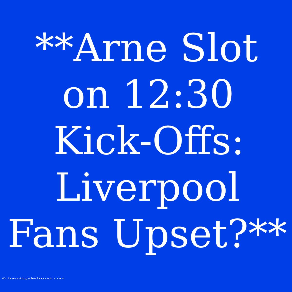 **Arne Slot On 12:30 Kick-Offs: Liverpool Fans Upset?**