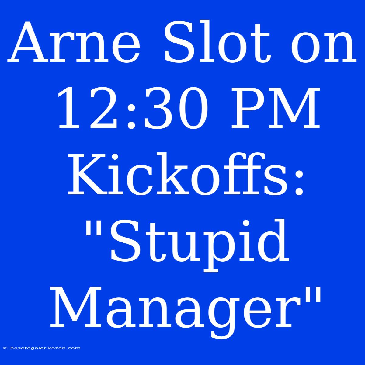 Arne Slot On 12:30 PM Kickoffs: 