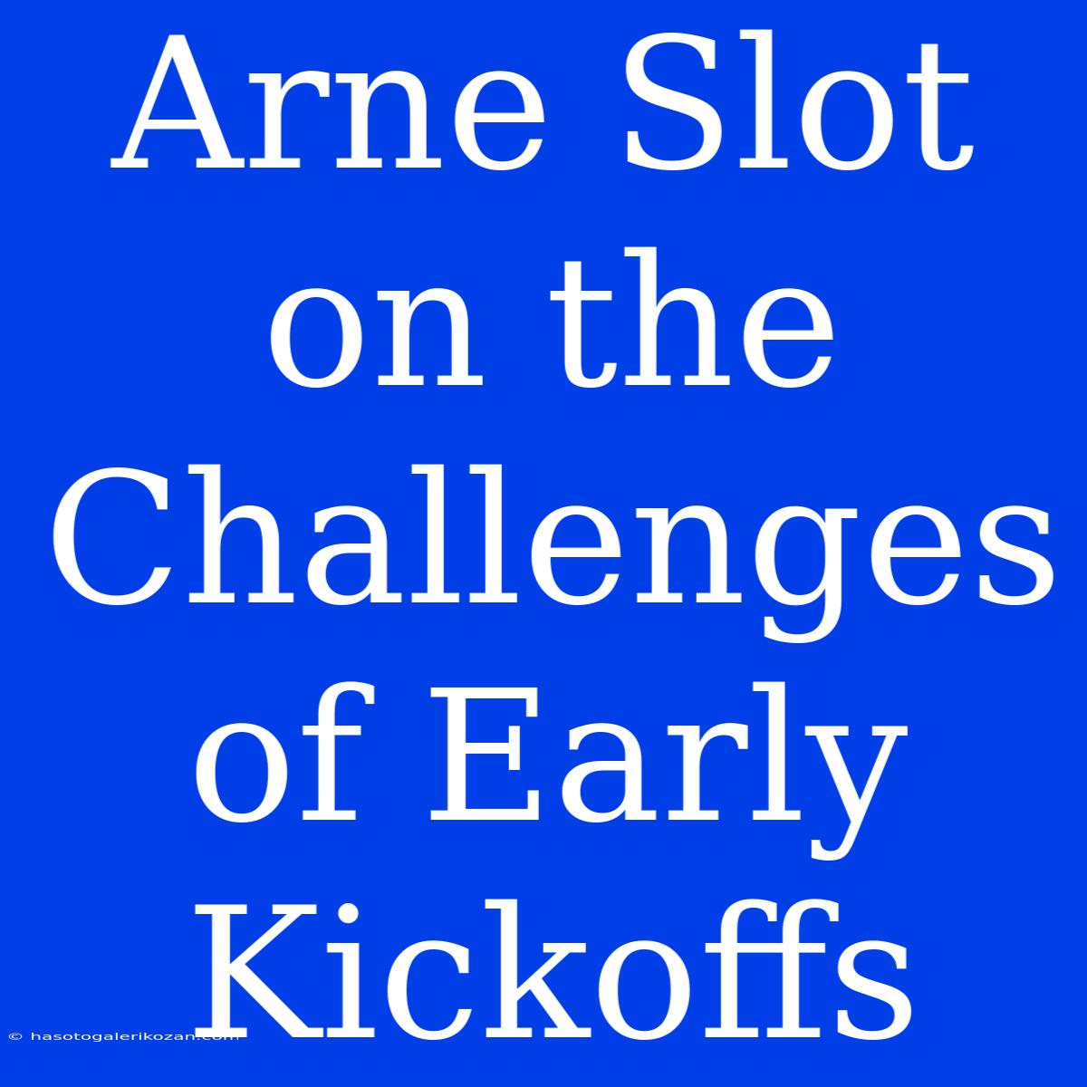 Arne Slot On The Challenges Of Early Kickoffs