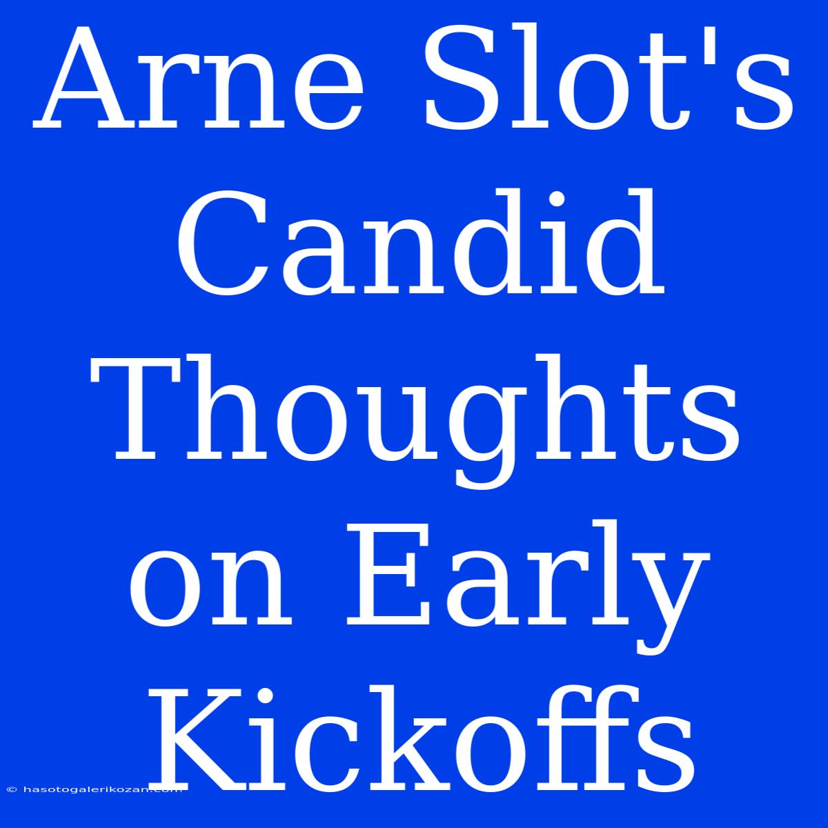 Arne Slot's Candid Thoughts On Early Kickoffs