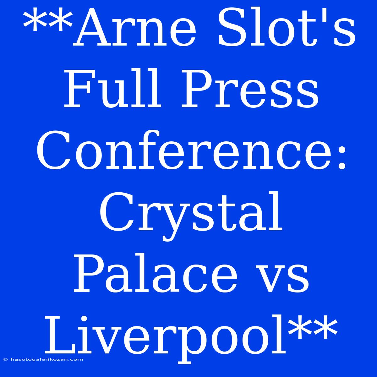 **Arne Slot's Full Press Conference: Crystal Palace Vs Liverpool**