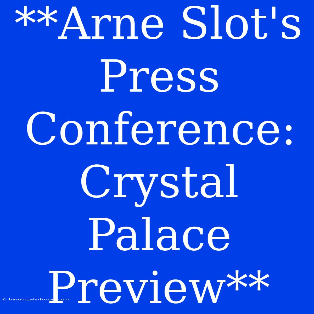 **Arne Slot's Press Conference: Crystal Palace Preview**