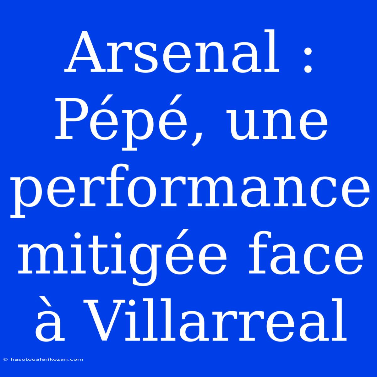 Arsenal : Pépé, Une Performance Mitigée Face À Villarreal 