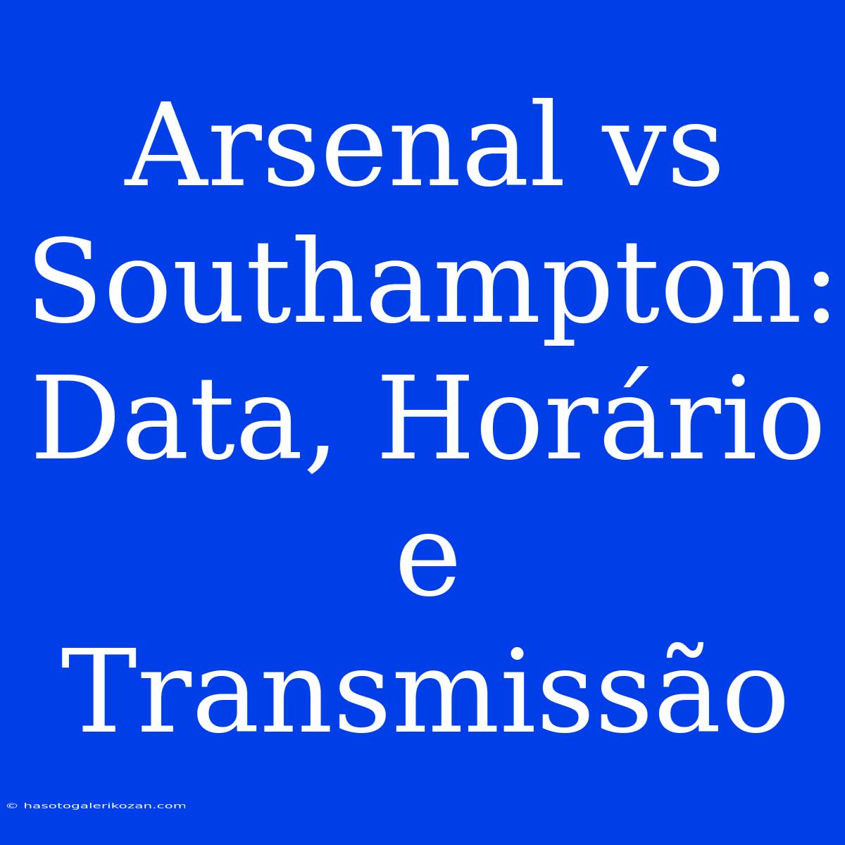 Arsenal Vs Southampton: Data, Horário E Transmissão