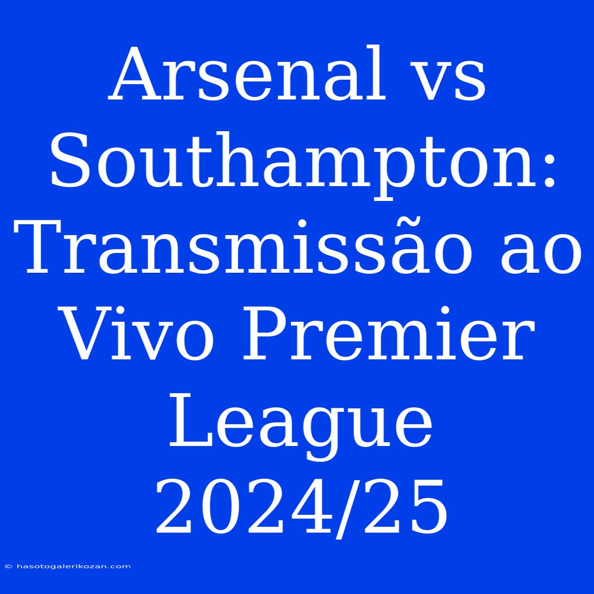 Arsenal Vs Southampton: Transmissão Ao Vivo Premier League 2024/25