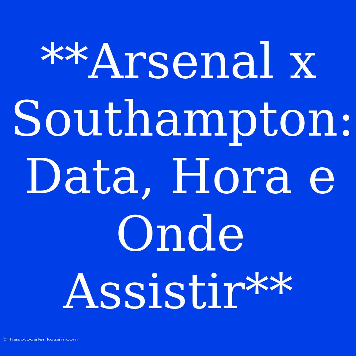 **Arsenal X Southampton: Data, Hora E Onde Assistir**