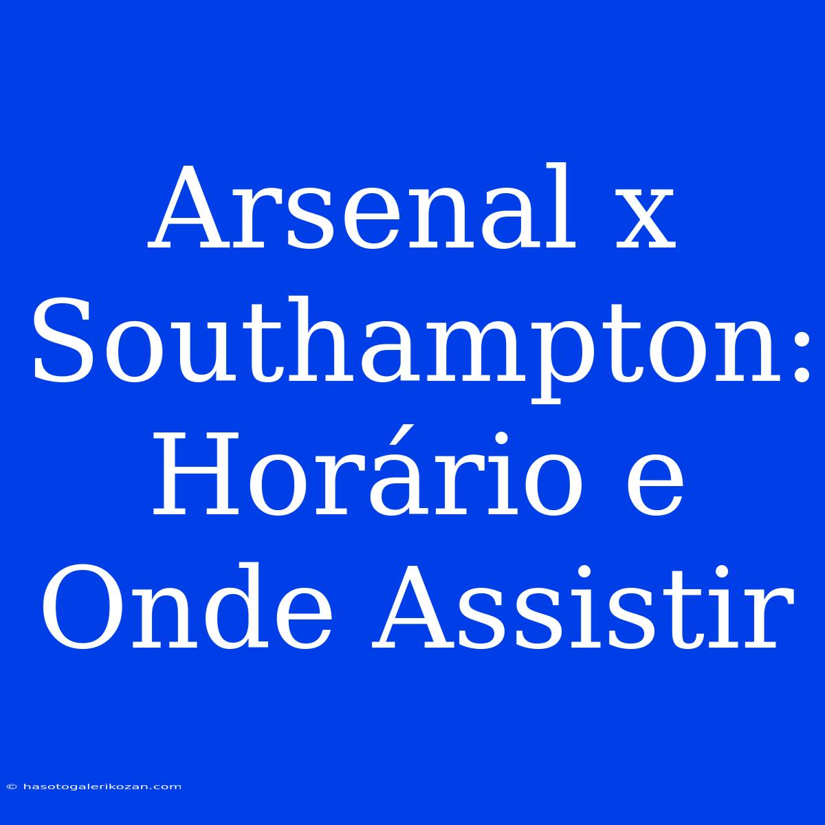 Arsenal X Southampton: Horário E Onde Assistir