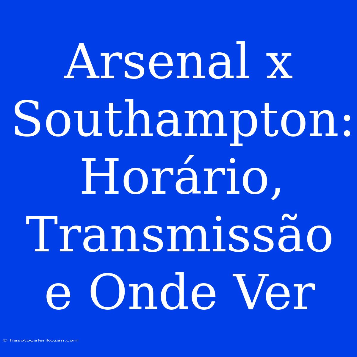 Arsenal X Southampton: Horário, Transmissão E Onde Ver 