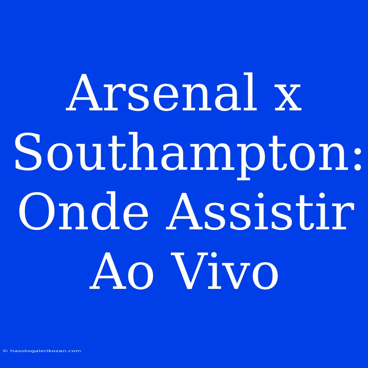 Arsenal X Southampton: Onde Assistir Ao Vivo