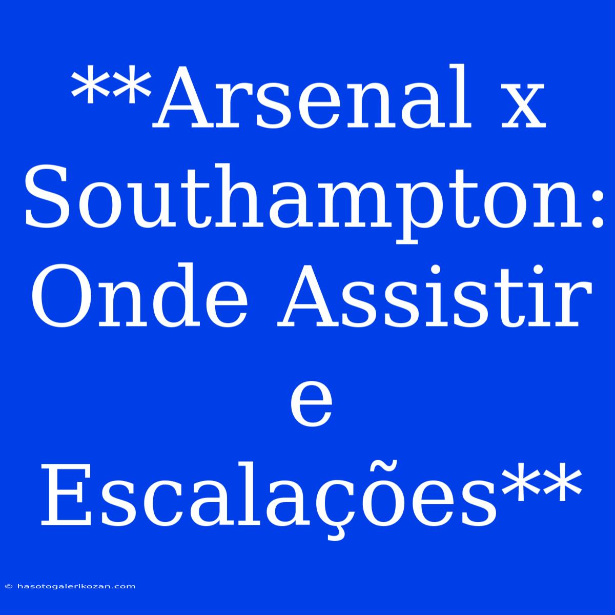 **Arsenal X Southampton: Onde Assistir E Escalações**