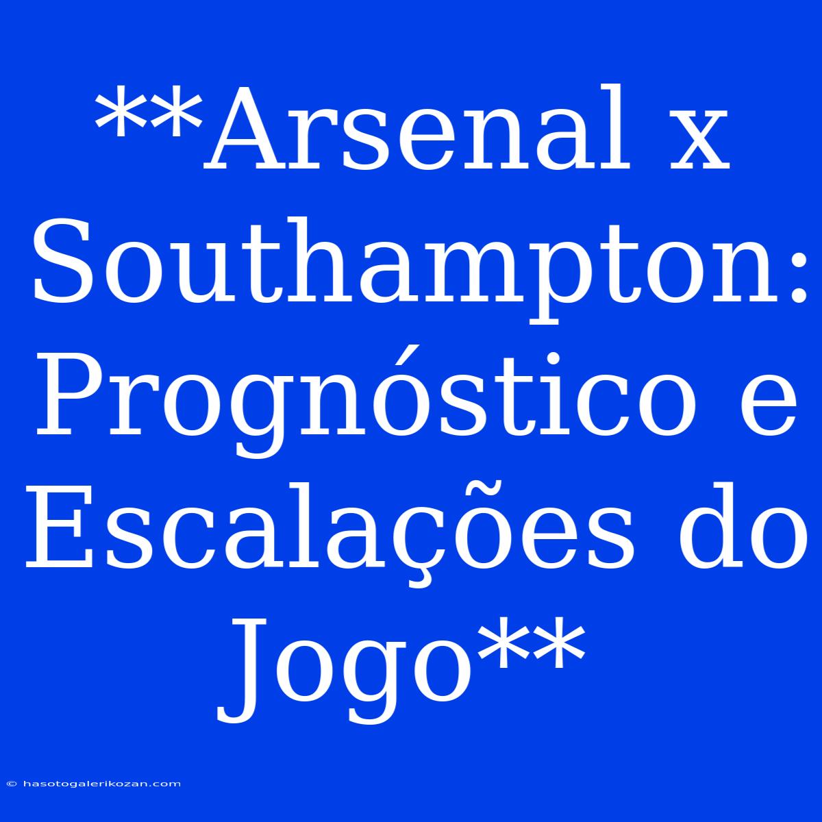 **Arsenal X Southampton: Prognóstico E Escalações Do Jogo**